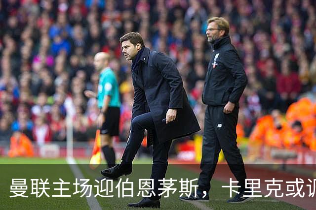 曼联主场迎伯恩茅斯，卡里克或调整首发