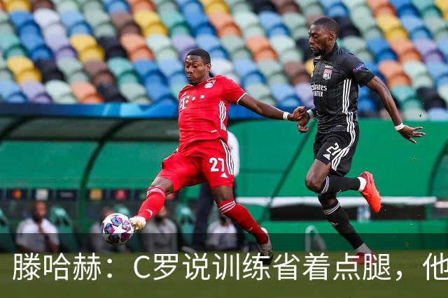 滕哈赫：C罗说训练省着点腿，他没能力为我逼抢