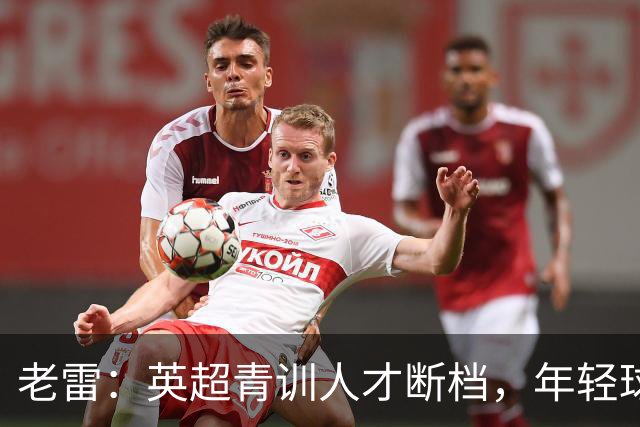 老雷：英超青训人才断档，年轻球员去哪了；热刺能进入前六