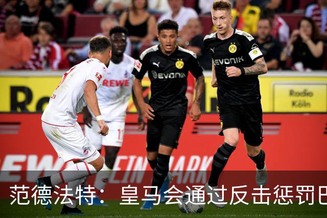 范德法特：皇马会通过反击惩罚巴萨；我看好姆巴佩赢得金球奖